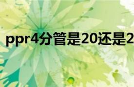 ppr4分管是20还是25（4分管是20还是25）