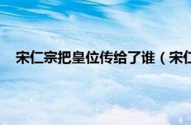 宋仁宗把皇位传给了谁（宋仁宗传位给谁相关内容简介介绍）