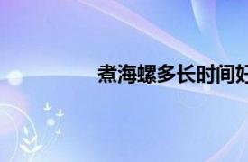 煮海螺多长时间好（煮海螺多长时间）