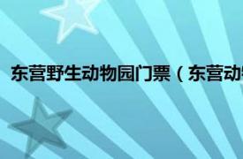 东营野生动物园门票（东营动物园门票多少相关内容简介介绍）