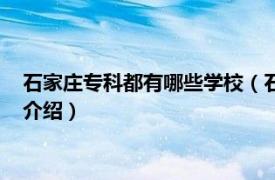 石家庄专科都有哪些学校（石家庄有哪些专科学校相关内容简介介绍）