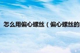 怎么用偏心螺丝（偏心螺丝的技巧是怎样的相关内容简介介绍）