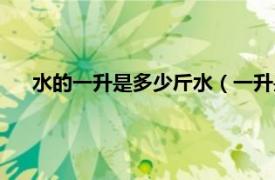 水的一升是多少斤水（一升是多少斤水相关内容简介介绍）