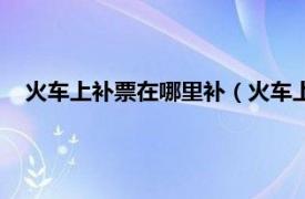 火车上补票在哪里补（火车上补票怎么补相关内容简介介绍）