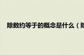 除数约等于的概念是什么（除数等于什么相关内容简介介绍）