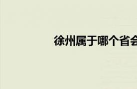 徐州属于哪个省会（徐州属于哪个省）