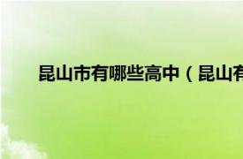 昆山市有哪些高中（昆山有几所高中相关内容简介介绍）