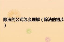 除法的公式怎么理解（除法的初步认识是什么公式是什么相关内容简介介绍）