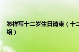 怎样写十二岁生日请柬（十二岁生日请柬怎么写相关内容简介介绍）