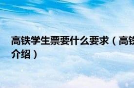 高铁学生票要什么要求（高铁买学生票有什么要求相关内容简介介绍）