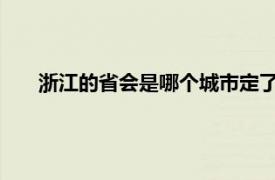 浙江的省会是哪个城市定了吗?（浙江的省会是哪个城市）