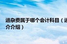 运杂费属于哪个会计科目（运杂费属于什么会计科目相关内容简介介绍）