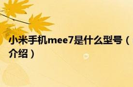 小米手机mee7是什么型号（mee7是小米什么型号相关内容简介介绍）