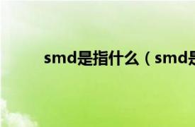 smd是指什么（smd是什么相关内容简介介绍）