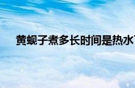 黄蚬子煮多长时间是热水下锅吗（黄蚬子煮多长时间）