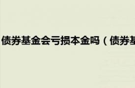 债券基金会亏损本金吗（债券基金会不会亏本相关内容简介介绍）