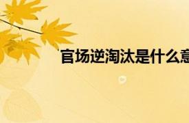 官场逆淘汰是什么意思（淘汰是什么意思）