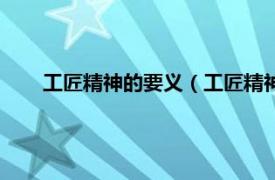 工匠精神的要义（工匠精神的重要性相关内容简介介绍）