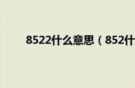 8522什么意思（852什么意思相关内容简介介绍）