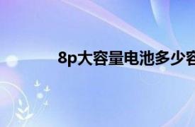 8p大容量电池多少容量（8p电池容量多大）