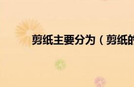 剪纸主要分为（剪纸的种类相关内容简介介绍）