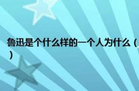 鲁迅是个什么样的一个人为什么（鲁迅是一个什么样的人相关内容简介介绍）