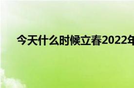 今天什么时候立春2022年（今天什么时候立春2022）