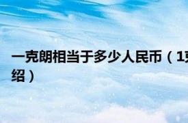 一克朗相当于多少人民币（1克朗等于多少人民币相关内容简介介绍）