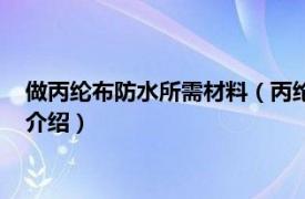 做丙纶布防水所需材料（丙纶布防水做法是怎样的相关内容简介介绍）