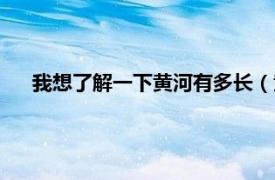 我想了解一下黄河有多长（黄河有多长相关内容简介介绍）