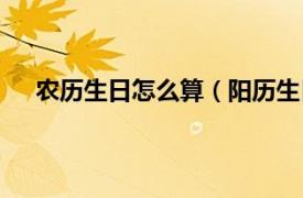 农历生日怎么算（阳历生日怎么算相关内容简介介绍）