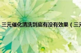 三元催化清洗到底有没有效果（三元催化清洗有必要吗相关内容简介介绍）