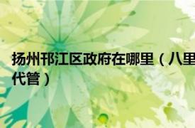 扬州邗江区政府在哪里（八里镇 江苏省扬州市邗江区辖镇 经开区代管）