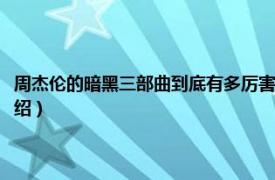 周杰伦的暗黑三部曲到底有多厉害（周杰伦暗黑三部曲是啥相关内容简介介绍）