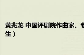 黄兆龙 中国评剧院作曲家、老生（黄兆龙 中国评剧院作曲家、老生）