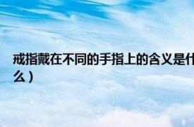 戒指戴在不同的手指上的含义是什么?（戒指戴在不同手指的意义分别是什么）