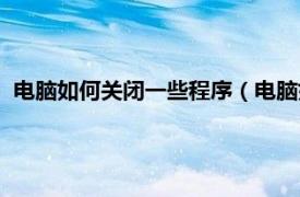 电脑如何关闭一些程序（电脑如何关闭程序相关内容简介介绍）