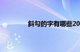 斜勾的字有哪些20个（斜勾的字有哪些）