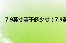 7.9英寸等于多少寸（7.9英寸是多大相关内容简介介绍）