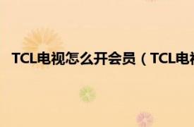 TCL电视怎么开会员（TCL电视怎么开会员相关内容简介介绍）