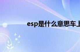 esp是什么意思车上的（esp是什么意思）