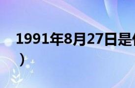 1991年8月27日是什么命（1991年8月27日）