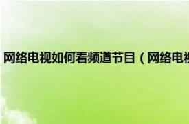 网络电视如何看频道节目（网络电视如何看电视台频道相关内容简介介绍）