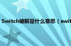 Switch破解是什么意思（switch破解是什么相关内容简介介绍）