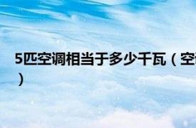 5匹空调相当于多少千瓦（空调5匹是多少千瓦相关内容简介介绍）