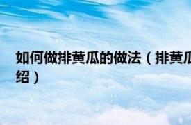 如何做排黄瓜的做法（排黄瓜的做法黄瓜怎么拍相关内容简介介绍）