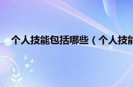 个人技能包括哪些（个人技能一般有哪些相关内容简介介绍）