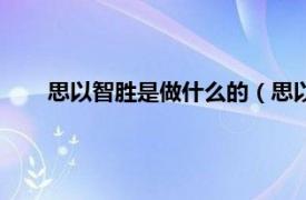 思以智胜是做什么的（思以智胜是谁相关内容简介介绍）