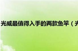 光威最值得入手的两款鱼竿（光威鱼竿哪款好相关内容简介介绍）