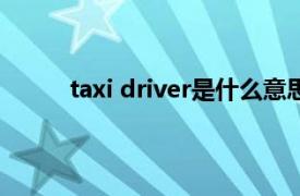 taxi driver是什么意思（driver是什么意思？）